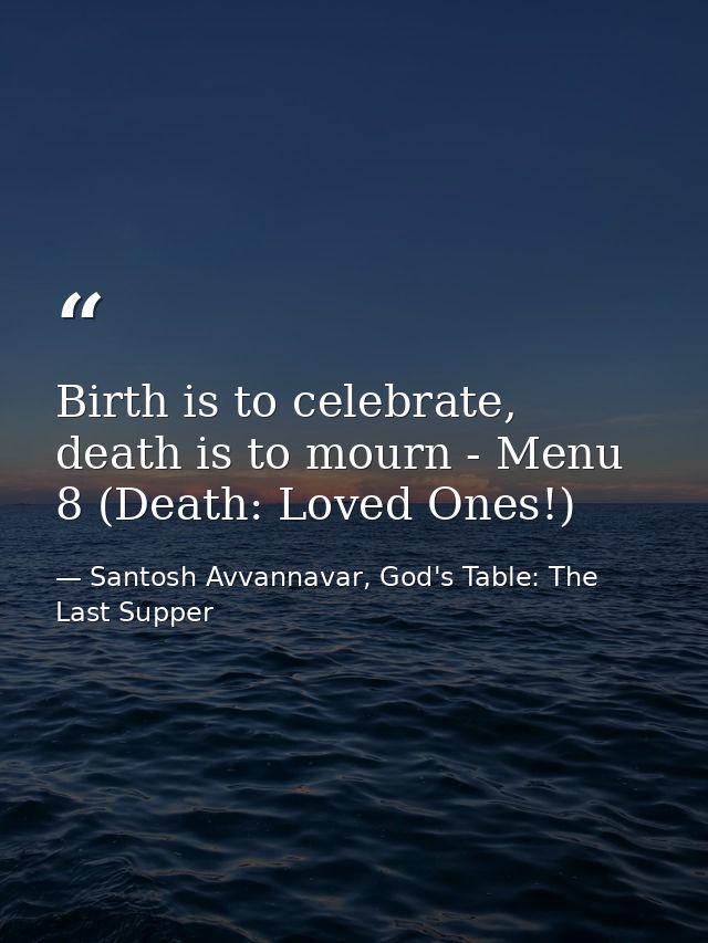 Birth is to celebrate, death is to mourn - Menu 8 (Death: Loved Ones!) — Santosh Avvannavar, God's Table: The Last Supper