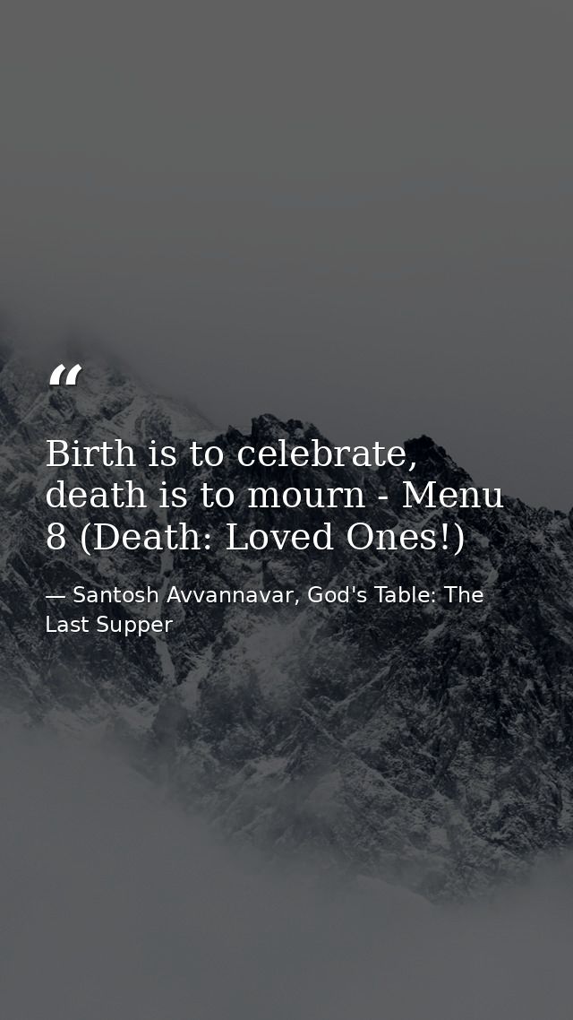 Birth is to celebrate, death is to mourn - Menu 8 (Death: Loved Ones!) — Santosh Avvannavar, God's Table: The Last Supper