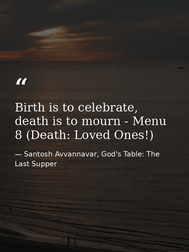 Birth is to celebrate, death is to mourn - Menu 8 (Death: Loved Ones!) — Santosh Avvannavar, God's Table: The Last Supper