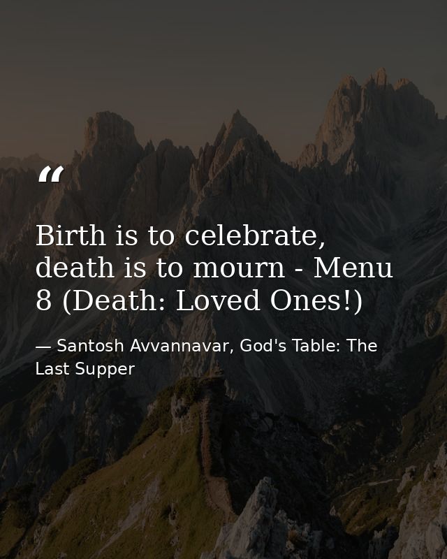 Birth is to celebrate, death is to mourn - Menu 8 (Death: Loved Ones!) — Santosh Avvannavar, God's Table: The Last Supper