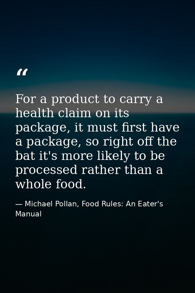 For a product to carry a health claim on its package, it must first have a package, so right off the bat it's more likel — Michael Pollan, Food Rules: An Eater's Manual