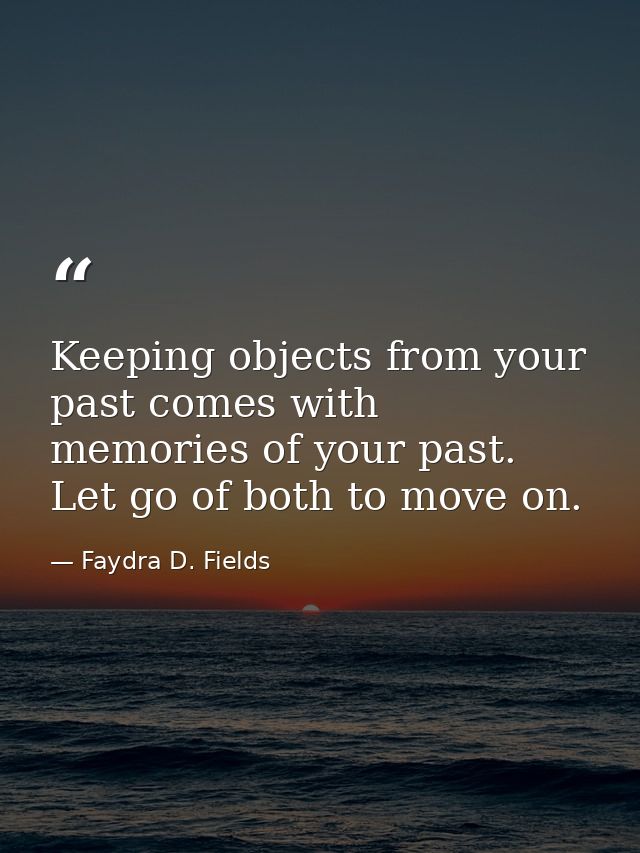 Keeping objects from your past comes with memories of your past. Let go of both to move on. — Faydra D. Fields