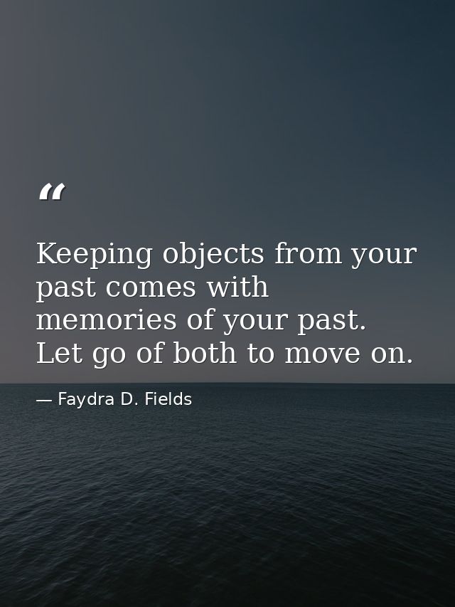 Keeping objects from your past comes with memories of your past. Let go of both to move on. — Faydra D. Fields