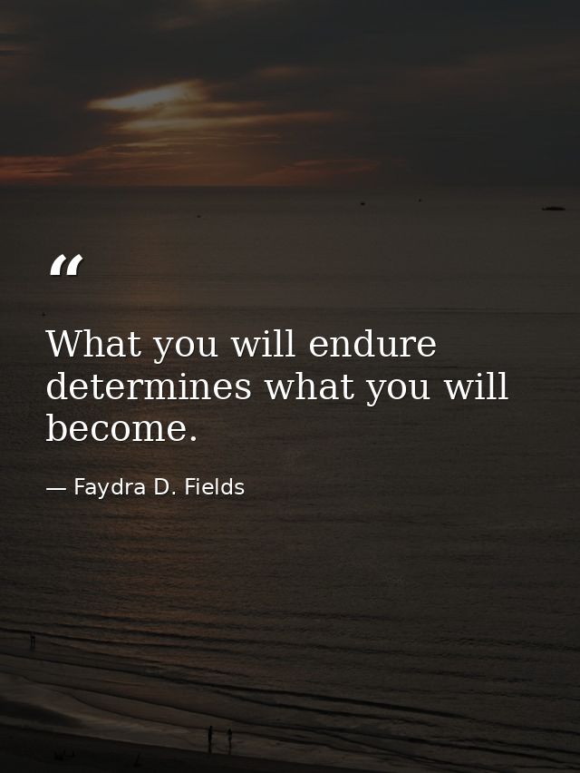 What you will endure determines what you will become. — Faydra D. Fields