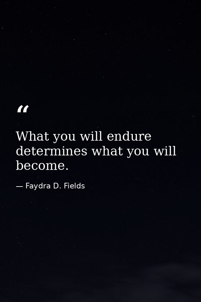 What you will endure determines what you will become. — Faydra D. Fields
