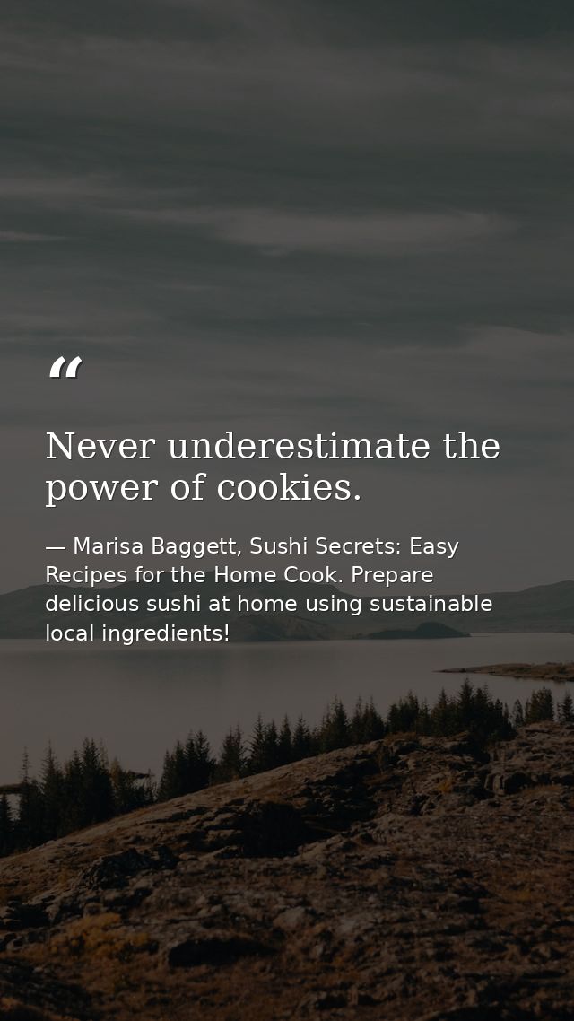 Never underestimate the power of cookies. — Marisa Baggett, Sushi Secrets: Easy Recipes for the Home Cook. Prepare delicious sushi at home using sustainable local ingredients!