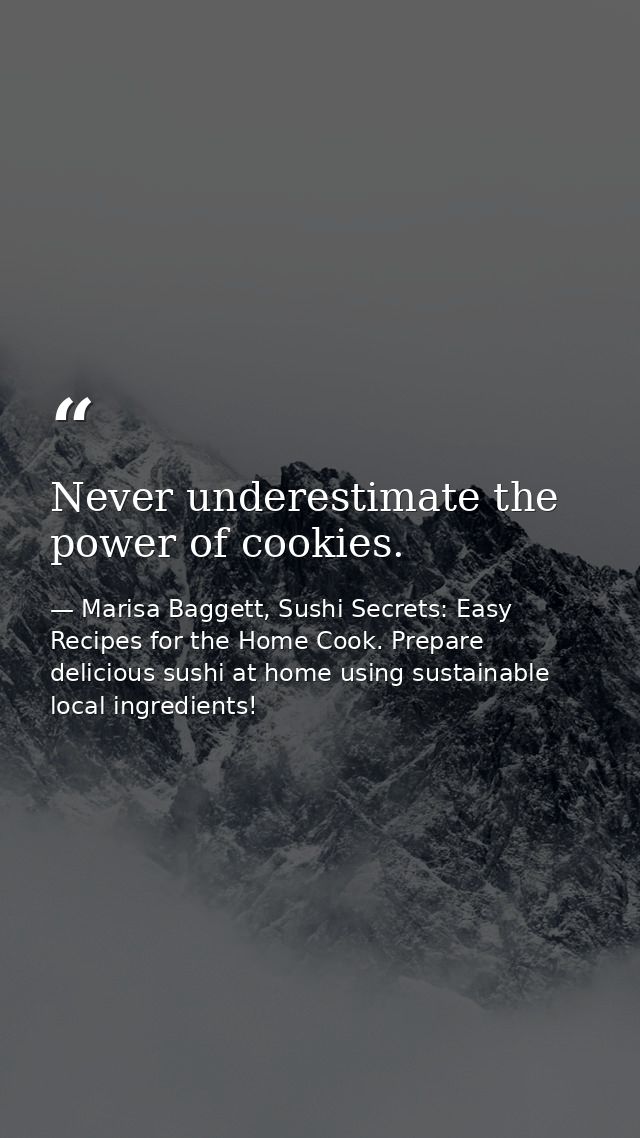 Never underestimate the power of cookies. — Marisa Baggett, Sushi Secrets: Easy Recipes for the Home Cook. Prepare delicious sushi at home using sustainable local ingredients!