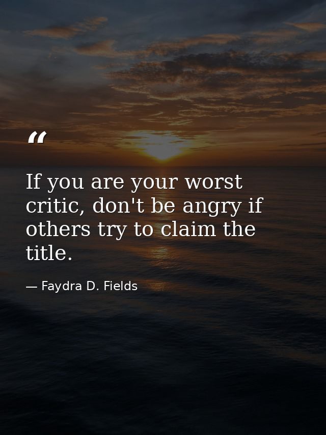 If you are your worst critic, don't be angry if others try to claim the title. — Faydra D. Fields