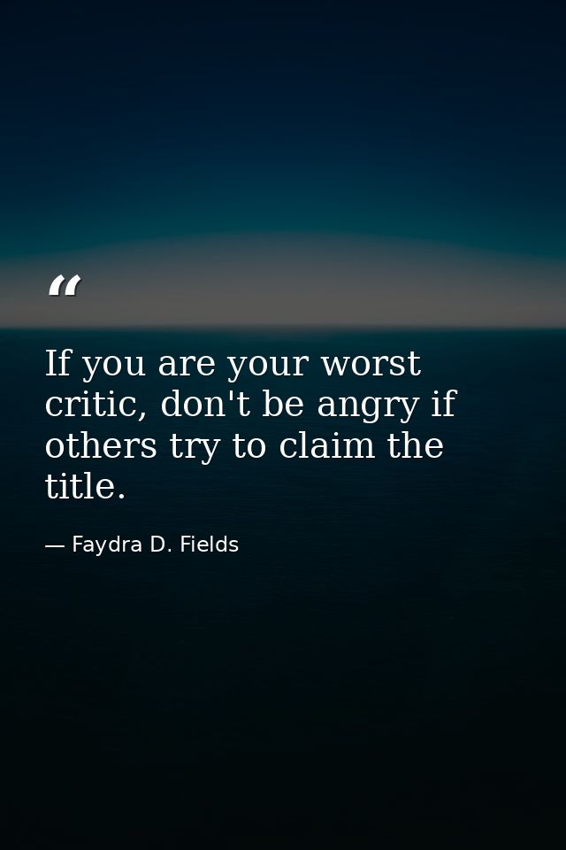 If you are your worst critic, don't be angry if others try to claim the title. — Faydra D. Fields