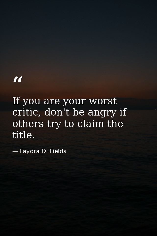 If you are your worst critic, don't be angry if others try to claim the title. — Faydra D. Fields