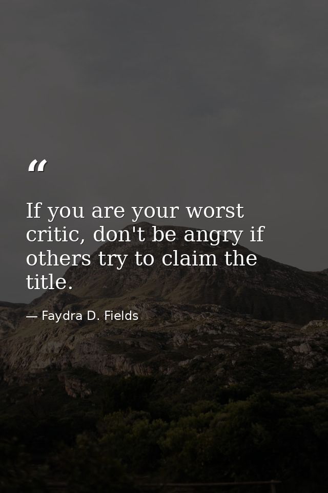 If you are your worst critic, don't be angry if others try to claim the title. — Faydra D. Fields