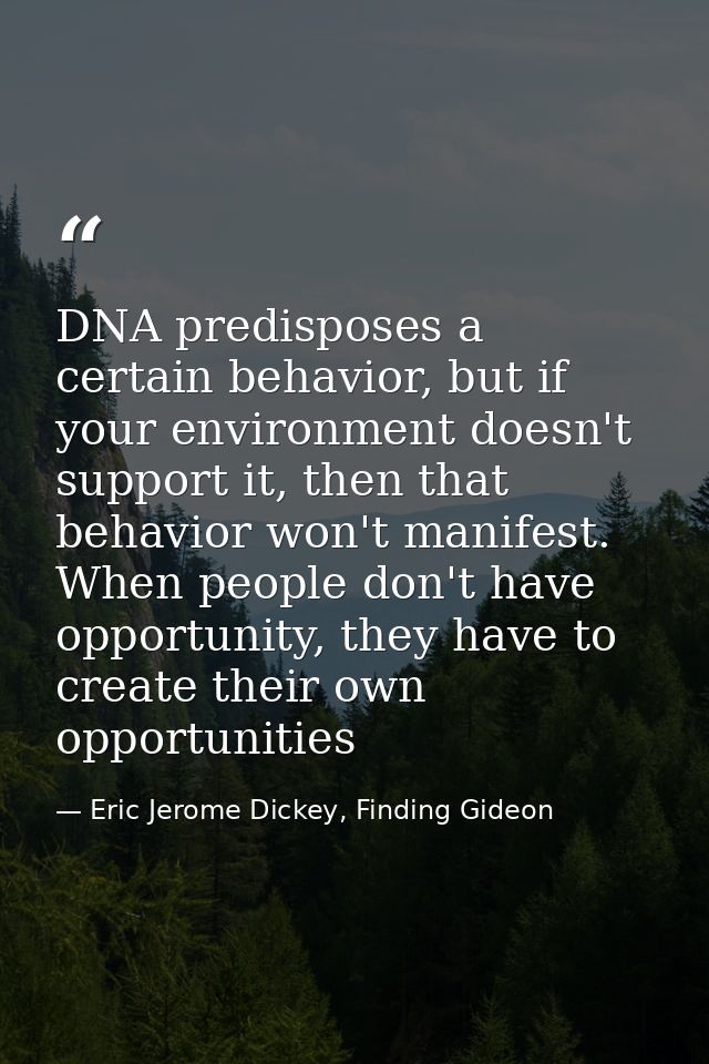 DNA predisposes a certain behavior, but if your environment doesn't support it, then that behavior won't manifest. When  — Eric Jerome Dickey, Finding Gideon