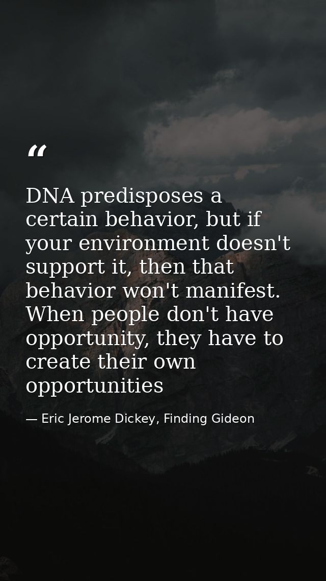 DNA predisposes a certain behavior, but if your environment doesn't support it, then that behavior won't manifest. When  — Eric Jerome Dickey, Finding Gideon