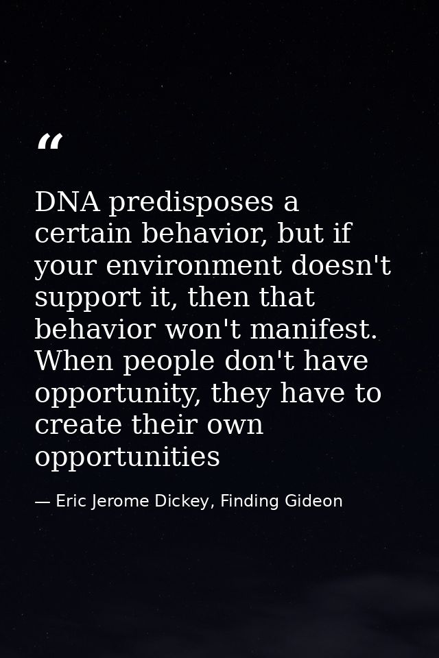 DNA predisposes a certain behavior, but if your environment doesn't support it, then that behavior won't manifest. When  — Eric Jerome Dickey, Finding Gideon