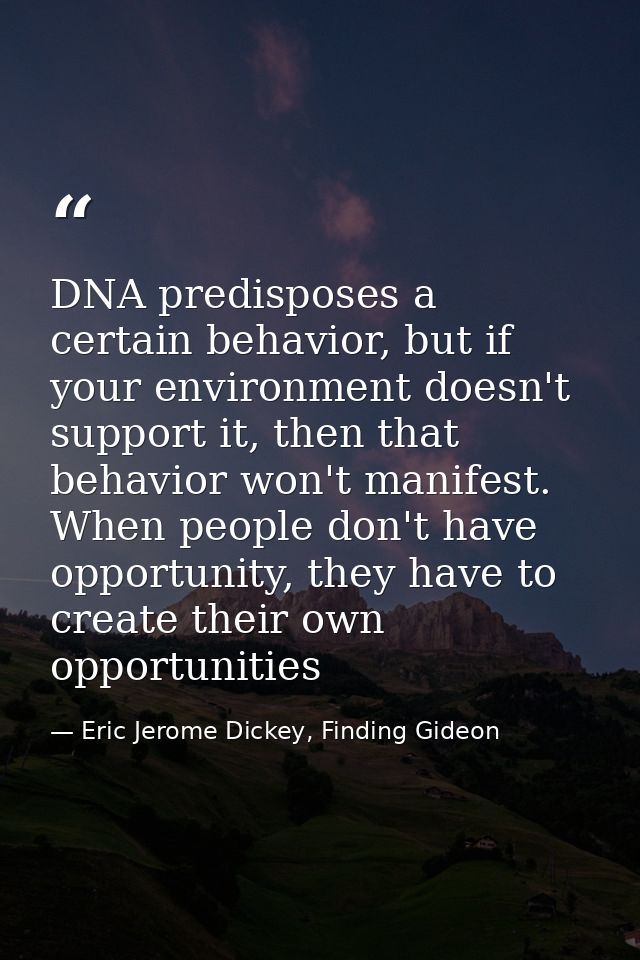 DNA predisposes a certain behavior, but if your environment doesn't support it, then that behavior won't manifest. When  — Eric Jerome Dickey, Finding Gideon