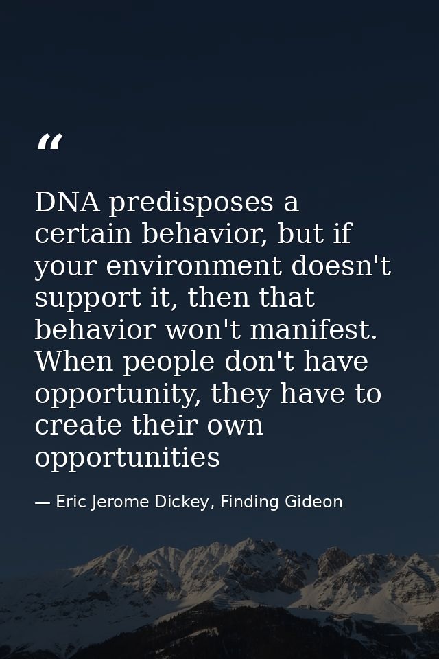 DNA predisposes a certain behavior, but if your environment doesn't support it, then that behavior won't manifest. When  — Eric Jerome Dickey, Finding Gideon
