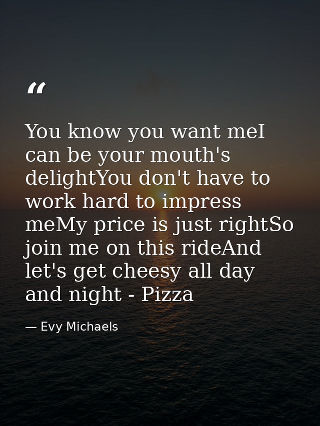 You know you want meI can be your mouth's delightYou don't have to work hard to impress meMy price is just rightSo join  — Evy Michaels