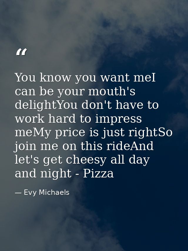 You know you want meI can be your mouth's delightYou don't have to work hard to impress meMy price is just rightSo join  — Evy Michaels