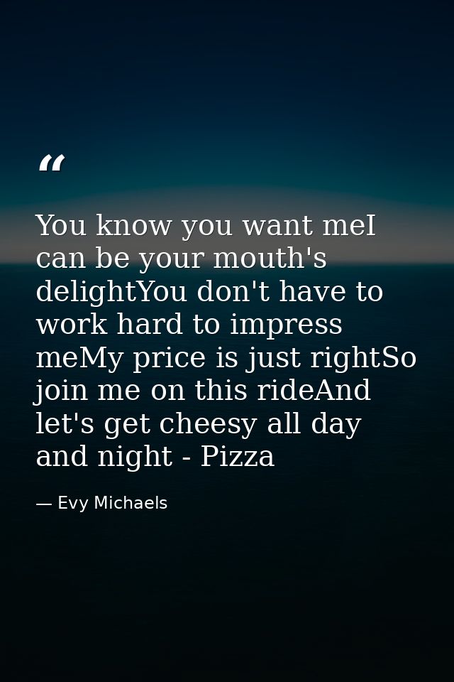 You know you want meI can be your mouth's delightYou don't have to work hard to impress meMy price is just rightSo join  — Evy Michaels