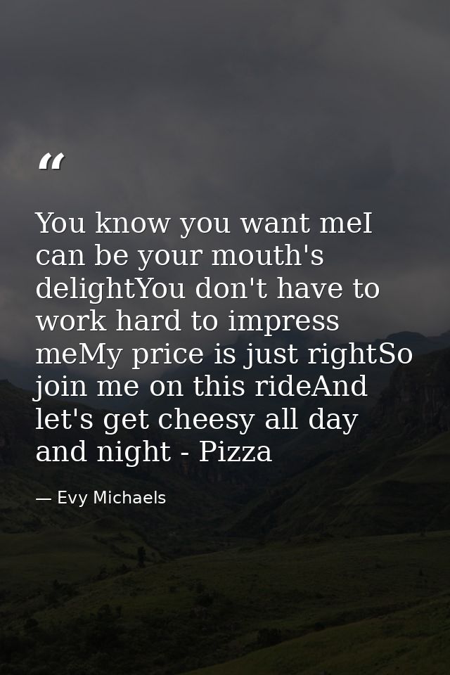 You know you want meI can be your mouth's delightYou don't have to work hard to impress meMy price is just rightSo join  — Evy Michaels