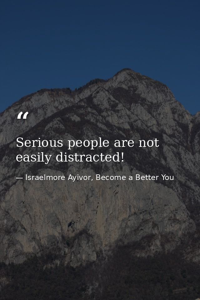 Serious people are not easily distracted! — Israelmore Ayivor, Become a Better You