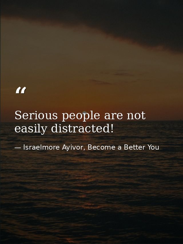 Serious people are not easily distracted! — Israelmore Ayivor, Become a Better You