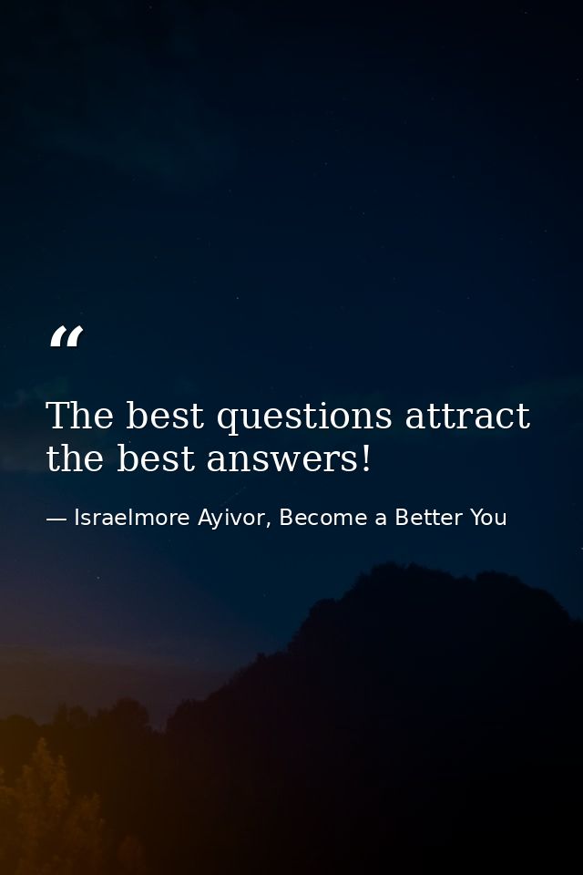 The best questions attract the best answers! — Israelmore Ayivor, Become a Better You