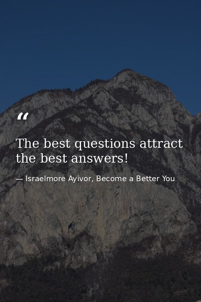 The best questions attract the best answers! — Israelmore Ayivor, Become a Better You