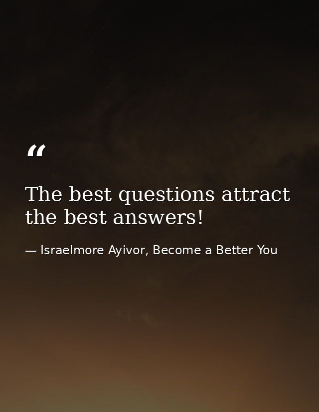 The best questions attract the best answers! — Israelmore Ayivor, Become a Better You