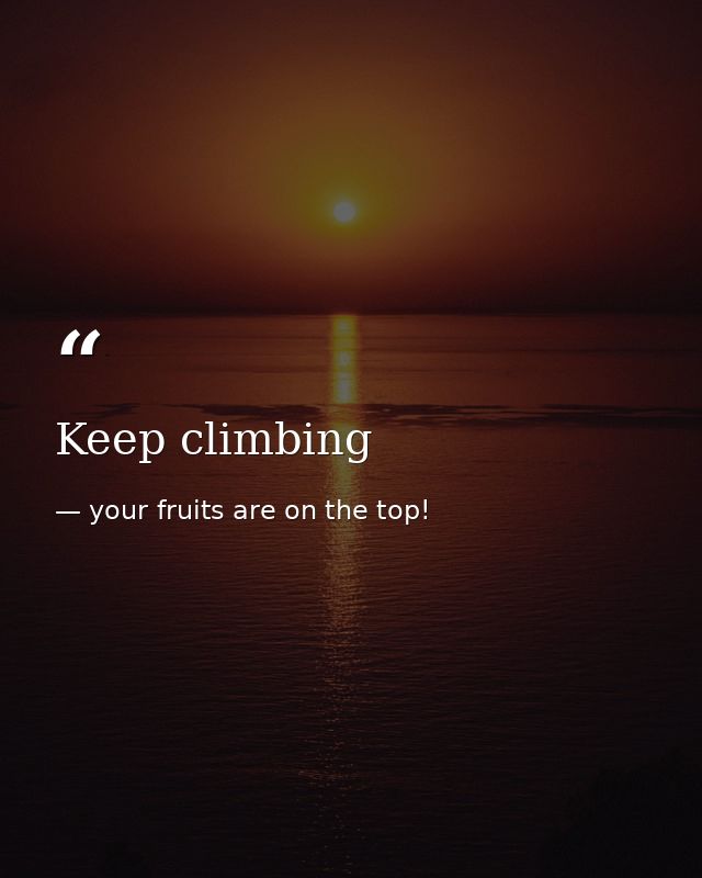 Keep climbing — your fruits are on the top!