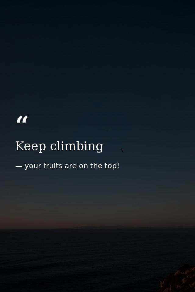 Keep climbing — your fruits are on the top!