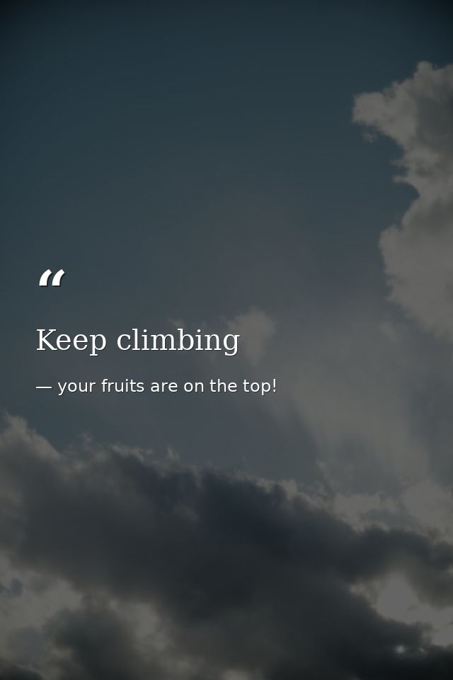Keep climbing — your fruits are on the top!
