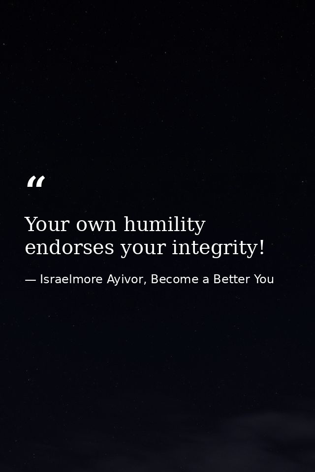 Your own humility endorses your integrity! — Israelmore Ayivor, Become a Better You