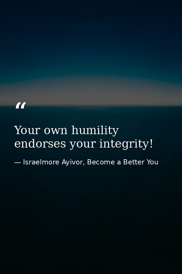 Your own humility endorses your integrity! — Israelmore Ayivor, Become a Better You