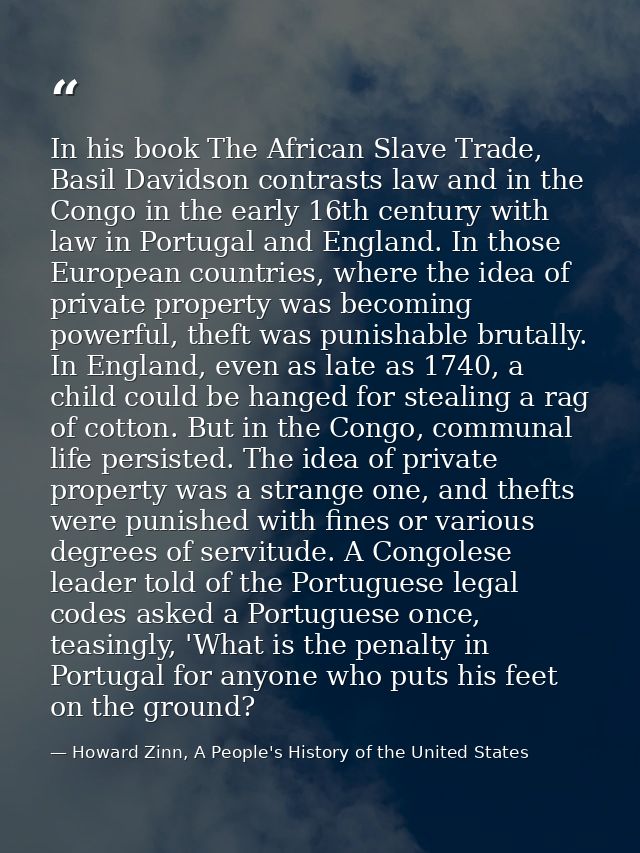 In his book The African Slave Trade, Basil Davidson contrasts law and in the Congo in the early 16th century with law in — Howard Zinn, A People's History of the United States