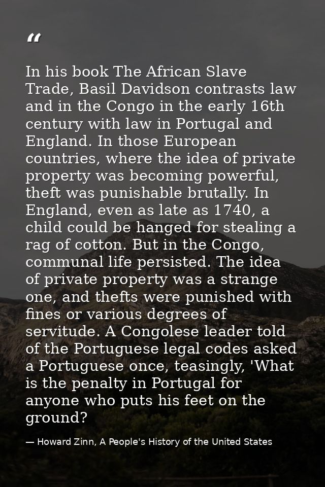 In his book The African Slave Trade, Basil Davidson contrasts law and in the Congo in the early 16th century with law in — Howard Zinn, A People's History of the United States