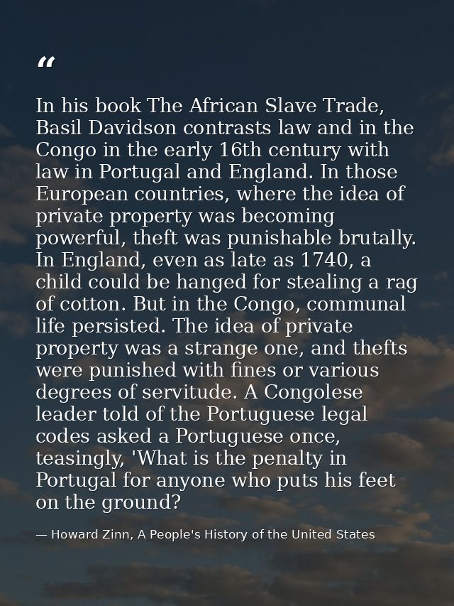 In his book The African Slave Trade, Basil Davidson contrasts law and in the Congo in the early 16th century with law in — Howard Zinn, A People's History of the United States