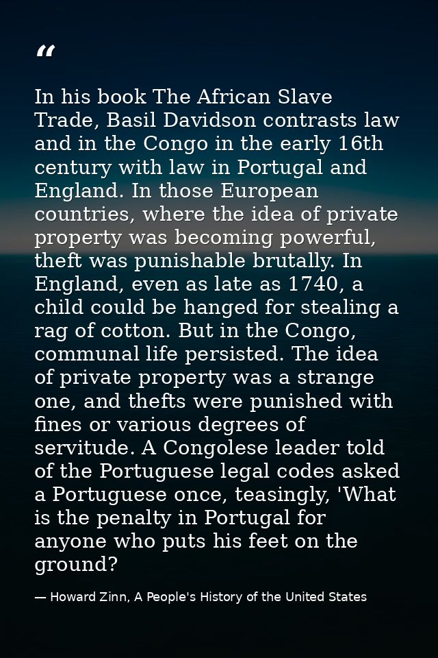 In his book The African Slave Trade, Basil Davidson contrasts law and in the Congo in the early 16th century with law in — Howard Zinn, A People's History of the United States