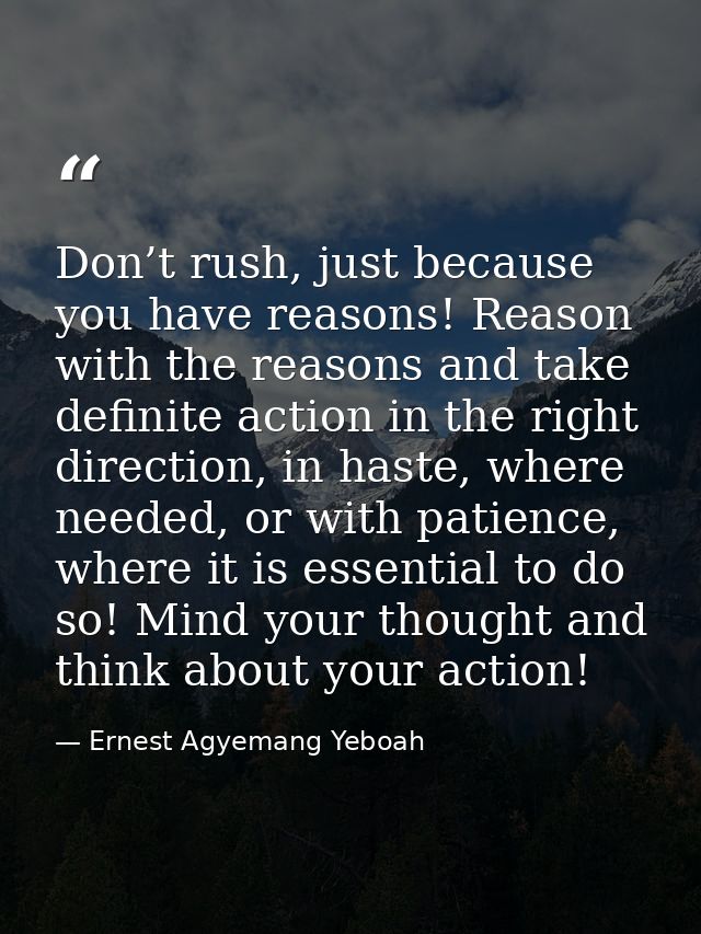 Don’t rush, just because you have reasons! Reason with the reasons and take definite action in the right direction, in h — Ernest Agyemang Yeboah