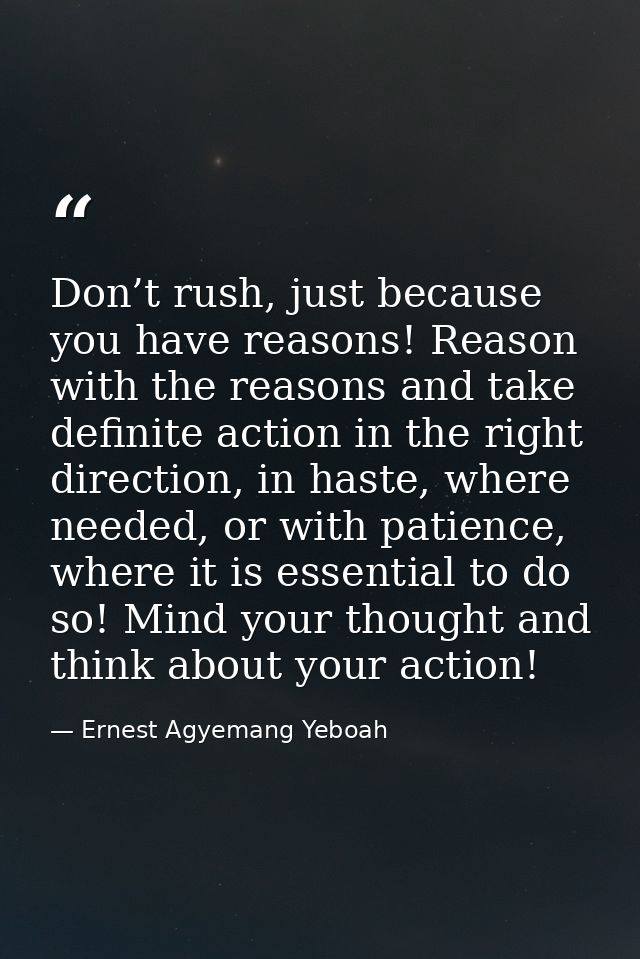 Don’t rush, just because you have reasons! Reason with the reasons and take definite action in the right direction, in h — Ernest Agyemang Yeboah