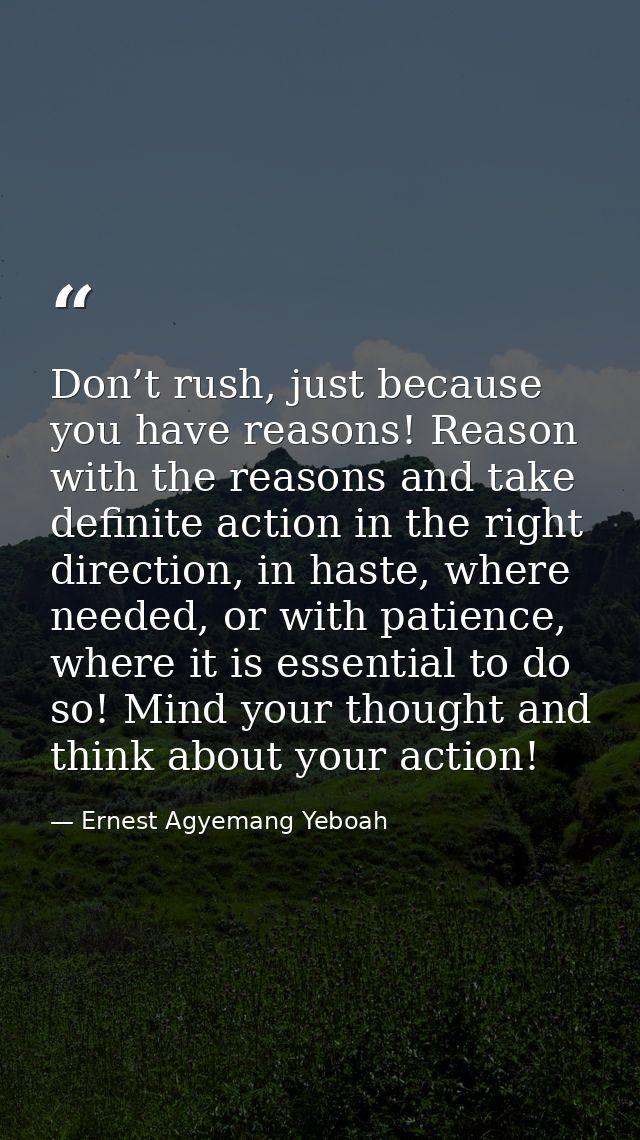 Don’t rush, just because you have reasons! Reason with the reasons and take definite action in the right direction, in h — Ernest Agyemang Yeboah