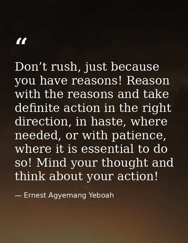 Don’t rush, just because you have reasons! Reason with the reasons and take definite action in the right direction, in h — Ernest Agyemang Yeboah