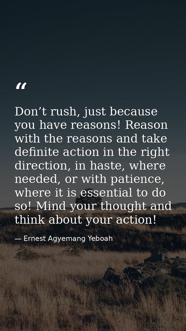 Don’t rush, just because you have reasons! Reason with the reasons and take definite action in the right direction, in h — Ernest Agyemang Yeboah