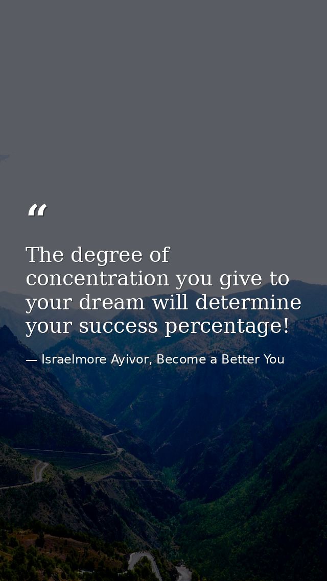 The degree of concentration you give to your dream will determine your success percentage! — Israelmore Ayivor, Become a Better You