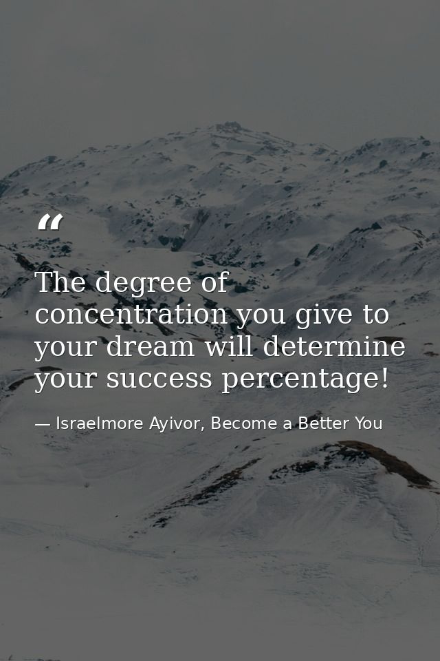 The degree of concentration you give to your dream will determine your success percentage! — Israelmore Ayivor, Become a Better You