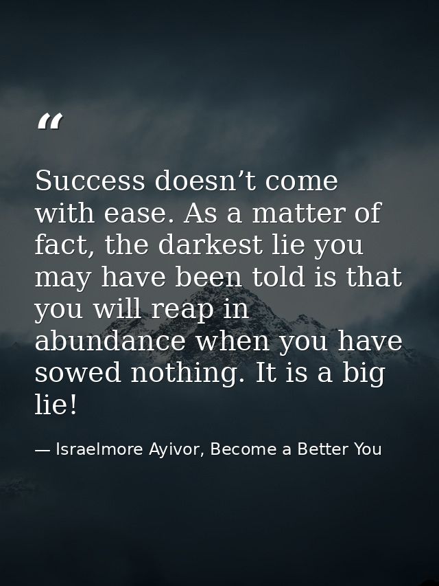 Success doesn’t come with ease. As a matter of fact, the darkest lie you may have been told is that you will reap in abu — Israelmore Ayivor, Become a Better You
