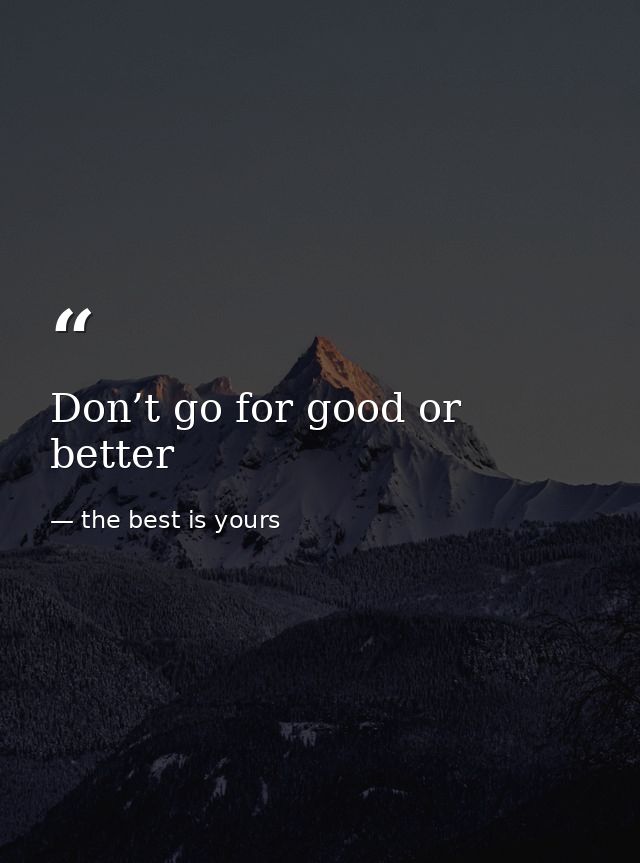 Don’t go for good or better — the best is yours