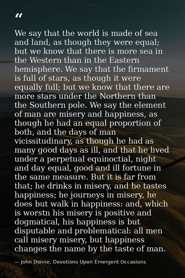 We say that the world is made of sea and land, as though they were equal; but we know that there is more sea in the West — John Donne, Devotions Upon Emergent Occasions