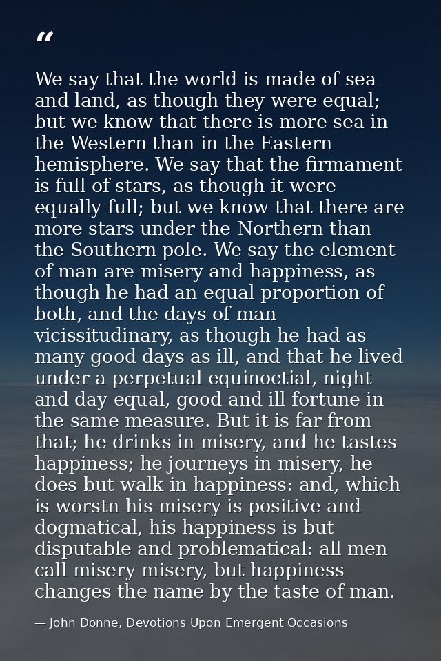We say that the world is made of sea and land, as though they were equal; but we know that there is more sea in the West — John Donne, Devotions Upon Emergent Occasions