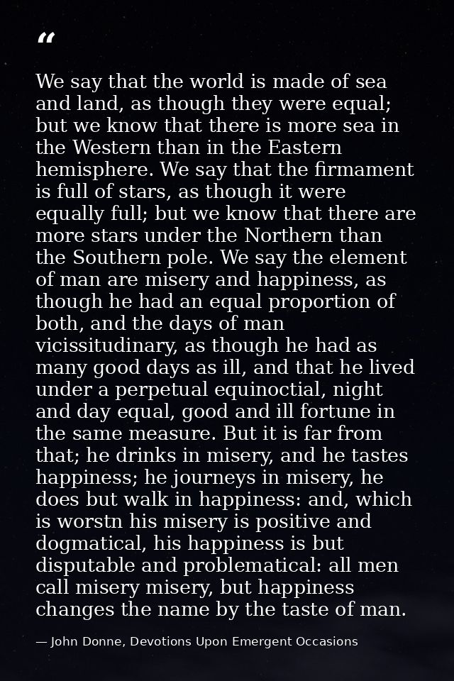 We say that the world is made of sea and land, as though they were equal; but we know that there is more sea in the West — John Donne, Devotions Upon Emergent Occasions